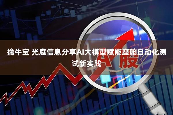 擒牛宝 光庭信息分享AI大模型赋能座舱自动化测试新实践