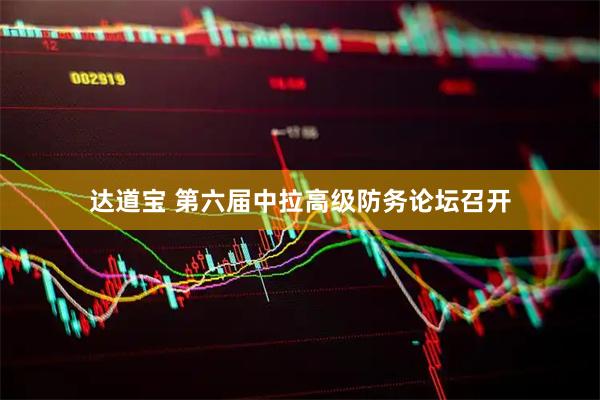 达道宝 第六届中拉高级防务论坛召开