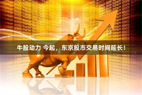 牛股动力 今起，东京股市交易时间延长！