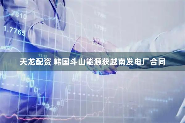 天龙配资 韩国斗山能源获越南发电厂合同