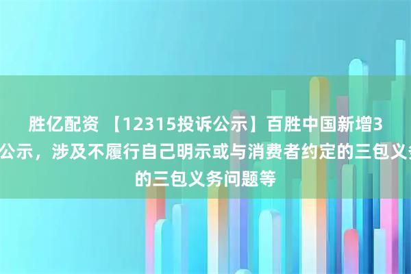 胜亿配资 【12315投诉公示】百胜中国新增30件投诉公示，涉及不履行自己明示或与消费者约定的三包义务问题等