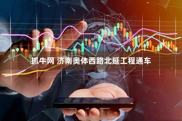 抓牛网 济南奥体西路北延工程通车