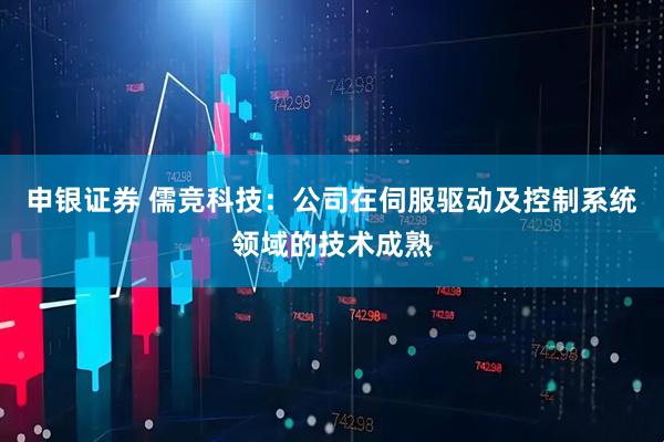 申银证券 儒竞科技：公司在伺服驱动及控制系统领域的技术成熟
