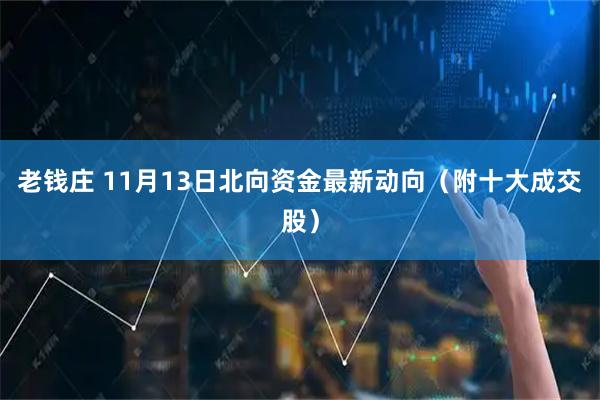 老钱庄 11月13日北向资金最新动向（附十大成交股）