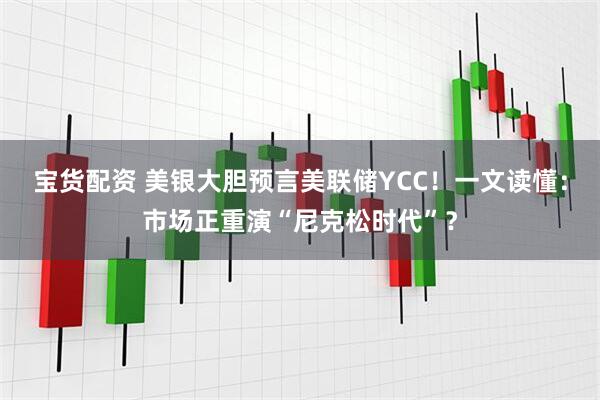 宝货配资 美银大胆预言美联储YCC！一文读懂：市场正重演“尼克松时代”？