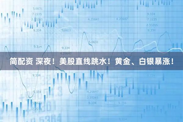 简配资 深夜！美股直线跳水！黄金、白银暴涨！